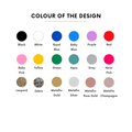 Choice of design colours - black, white, navy, baby blue, purple, red, baby pink, yellow, green, grey, neon pink, leopard, gold, rose gold, champagne