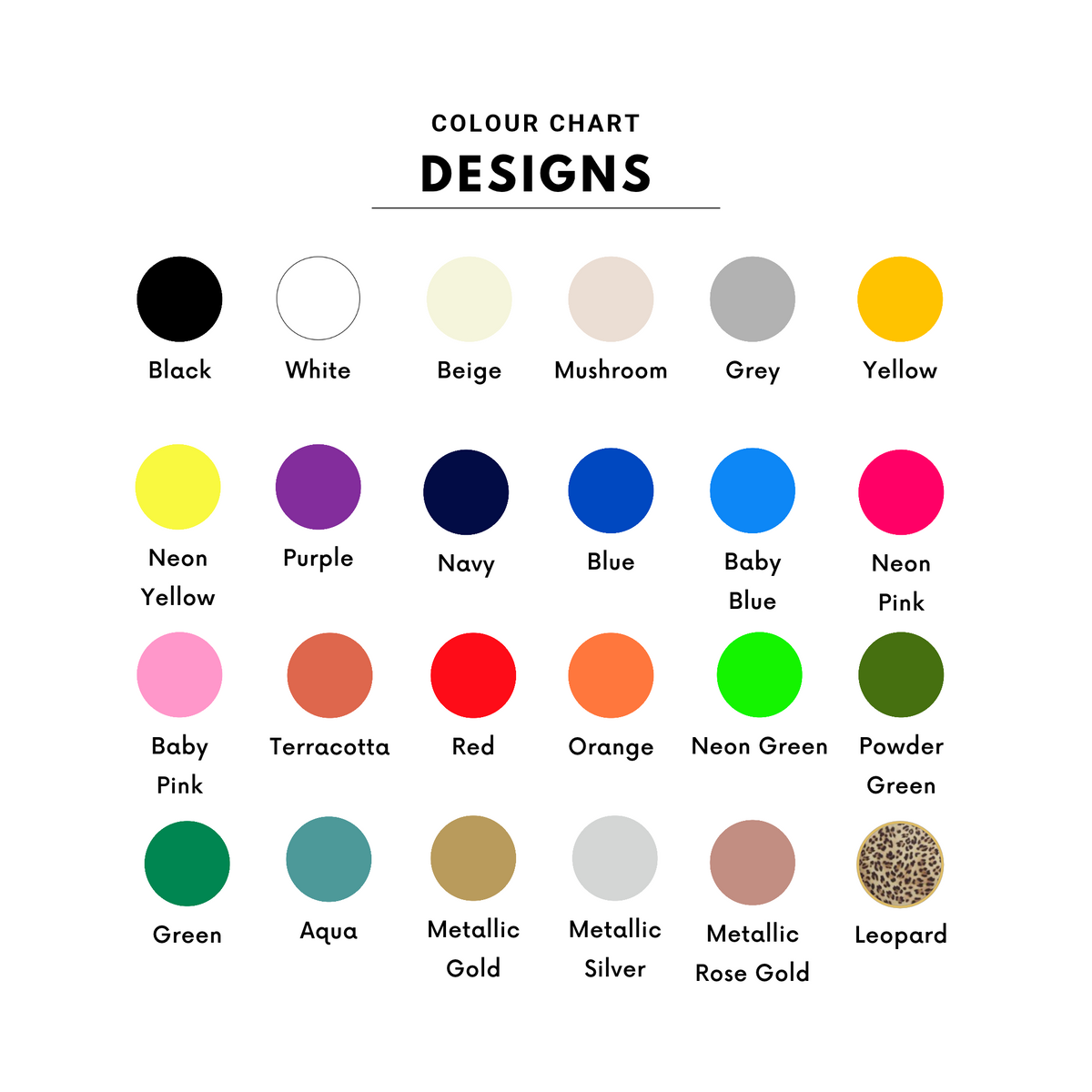 A color chart titled 'COLOUR CHART DESIGNS' showing multiple circular swatches with names such as Black, White, Beige, Mushroom, Grey, Yellow, Neon Yellow, Purple, Navy, Blue, Baby Blue, Neon Pink, Baby Pink, Terracotta, Red, Orange, Neon Green, Powder Green, Green, Aqua, Metallic Gold, Metallic Silver, Metallic Rose Gold, and Leopard .